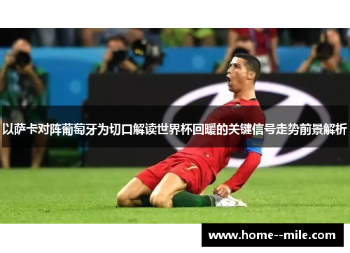 以萨卡对阵葡萄牙为切口解读世界杯回暖的关键信号走势前景解析