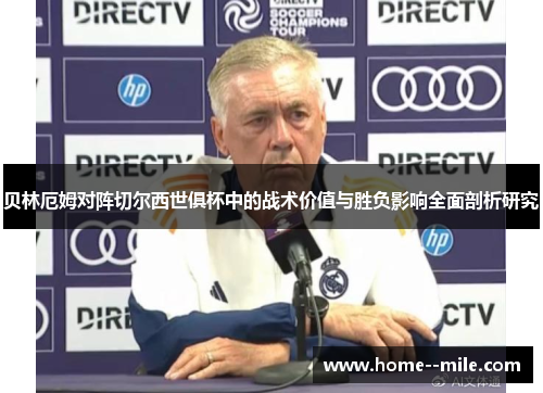 贝林厄姆对阵切尔西世俱杯中的战术价值与胜负影响全面剖析研究