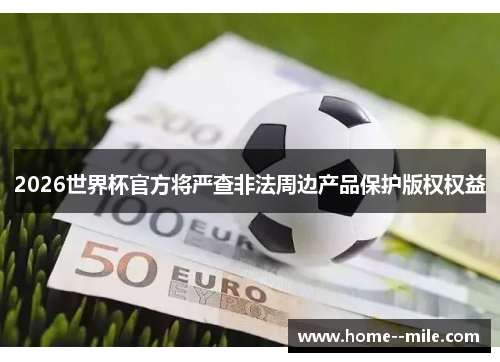 2026世界杯官方将严查非法周边产品保护版权权益