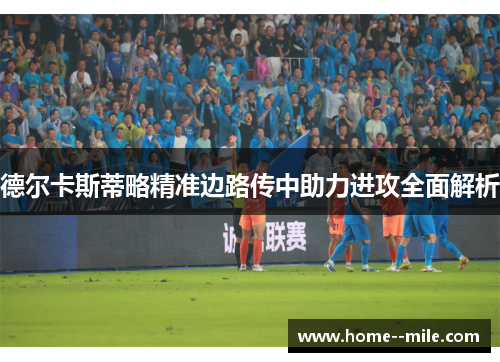 德尔卡斯蒂略精准边路传中助力进攻全面解析