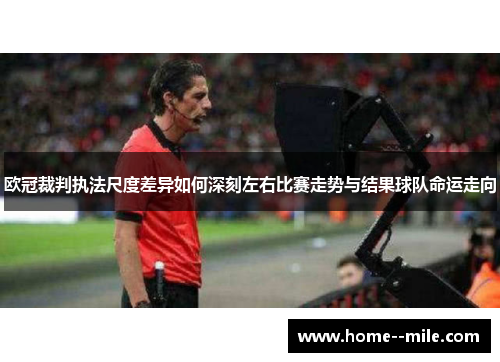欧冠裁判执法尺度差异如何深刻左右比赛走势与结果球队命运走向