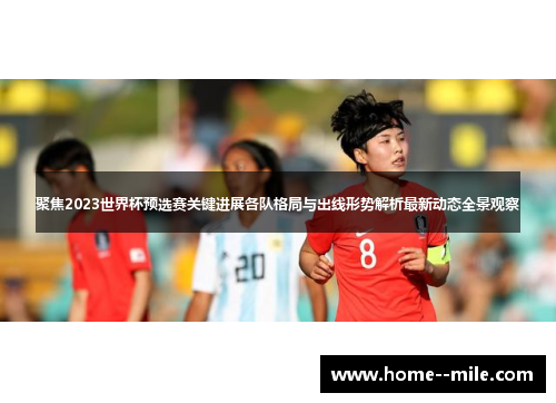 聚焦2023世界杯预选赛关键进展各队格局与出线形势解析最新动态全景观察