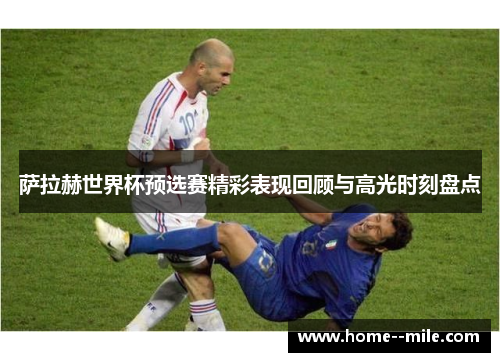 萨拉赫世界杯预选赛精彩表现回顾与高光时刻盘点